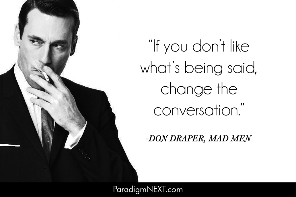 Mad Men Quotes, change the conversation if you don't like whats being said.