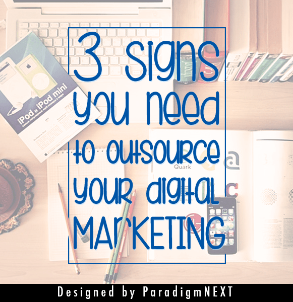 ParadigmNEXT: 3 Signs You Need to Outsource Your Digital Marketing